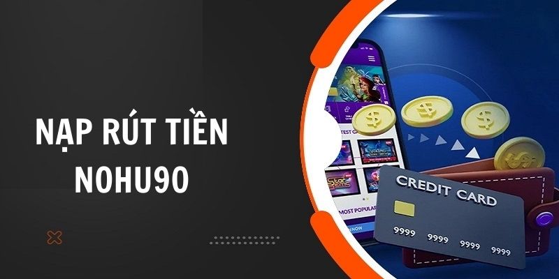 Giao dịch nạp rút Nohu90 với những bước đơn giản 